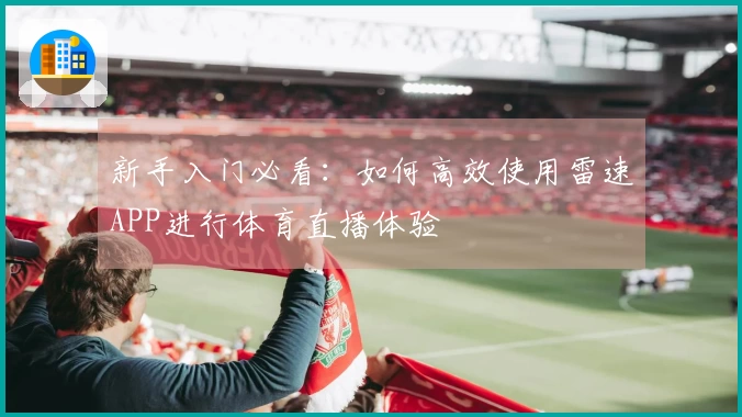 新手入门必看：如何高效使用雷速APP进行体育直播体验