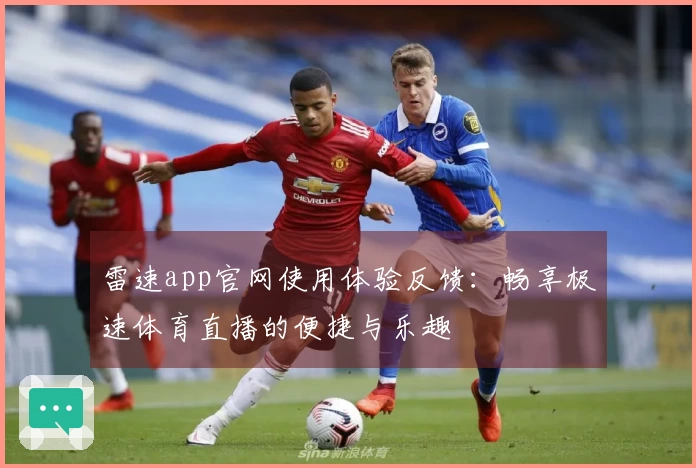 雷速app官网使用体验反馈：畅享极速体育直播的便捷与乐趣