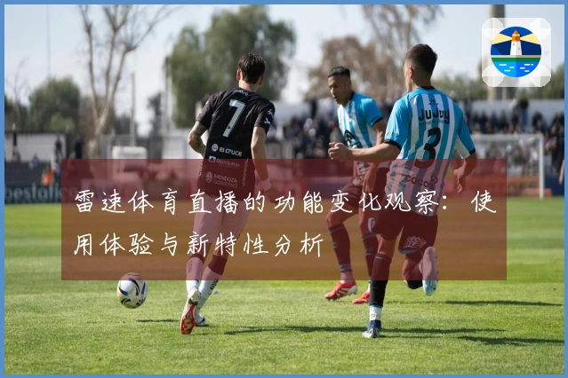 雷速体育直播的功能变化观察：使用体验与新特性分析