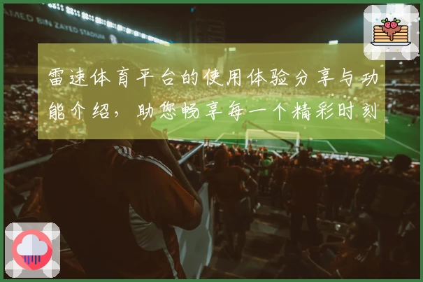 雷速体育平台的使用体验分享与功能介绍，助您畅享每一个精彩时刻