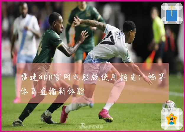 雷速app官网电脑版使用指南：畅享体育直播新体验