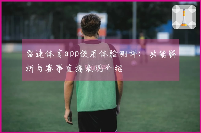 雷速体育app使用体验测评：功能解析与赛事直播表现介绍