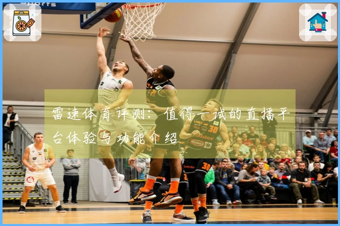 雷速体育评测：值得一试的直播平台体验与功能介绍