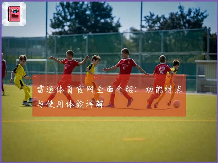 雷速体育官网全面介绍：功能特点与使用体验详解