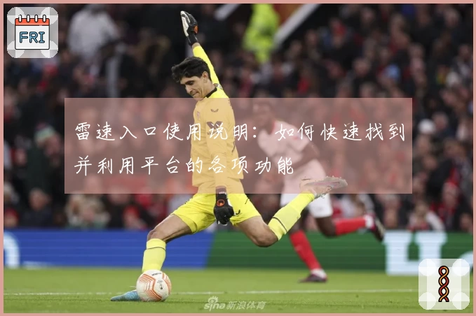 雷速入口使用说明：如何快速找到并利用平台的各项功能