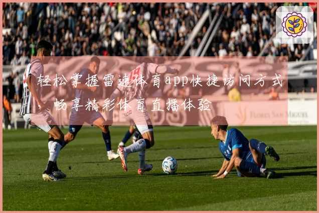 轻松掌握雷速体育app快捷访问方式，畅享精彩体育直播体验