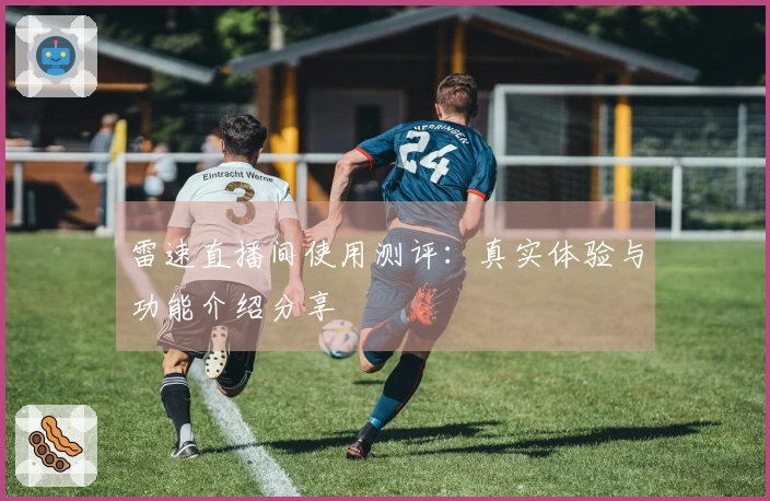 雷速直播间使用测评：真实体验与功能介绍分享