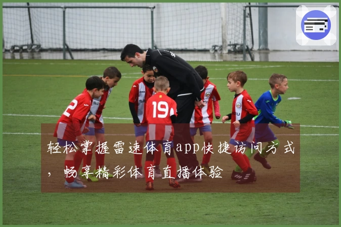 轻松掌握雷速体育app快捷访问方式，畅享精彩体育直播体验