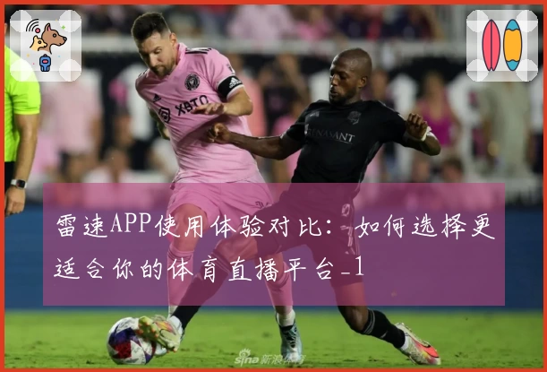 雷速APP使用体验对比：如何选择更适合你的体育直播平台_1