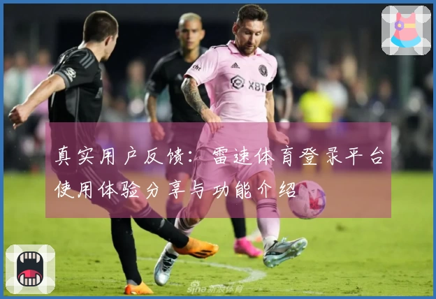 真实用户反馈：雷速体育登录平台使用体验分享与功能介绍